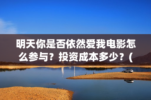 明天你是否依然爱我电影怎么参与？投资成本多少？(明天你是否依然爱我里面的英语怎么读)
