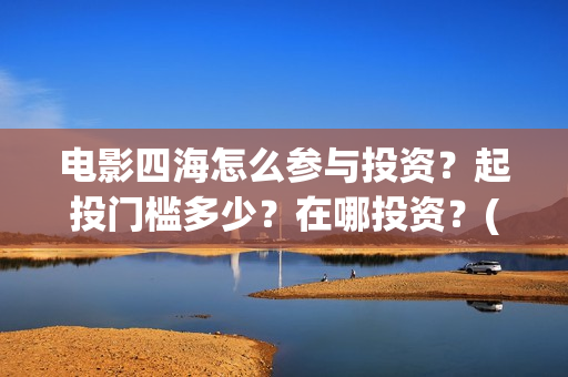 电影四海怎么参与投资？起投门槛多少？在哪投资？(电影四海拍摄)