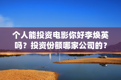 个人能投资电影你好李焕英吗？投资份额哪家公司的？(个人投资电影怎么交税划算)