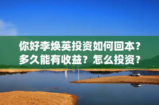 你好李焕英投资如何回本？多久能有收益？怎么投资？(你好李焕英投资人)