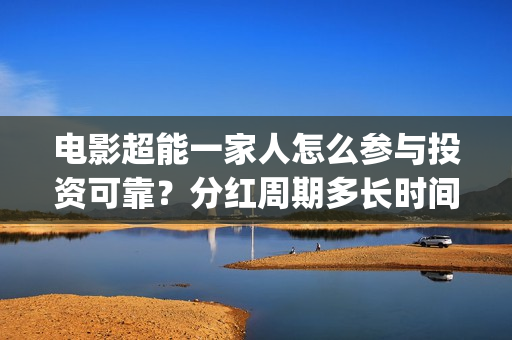 电影超能一家人怎么参与投资可靠？分红周期多长时间？(电影超能一家人沈腾免费观看国语版)
