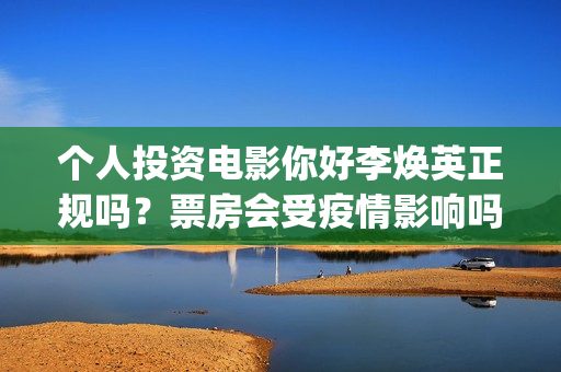 个人投资电影你好李焕英正规吗？票房会受疫情影响吗？(个人投资电影在)