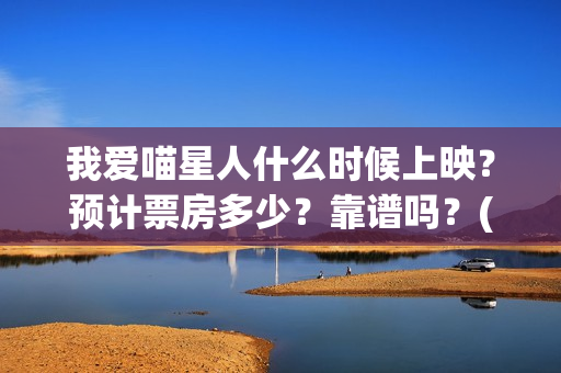 我爱喵星人什么时候上映？预计票房多少？靠谱吗？(我爱喵星人什么时候上映)
