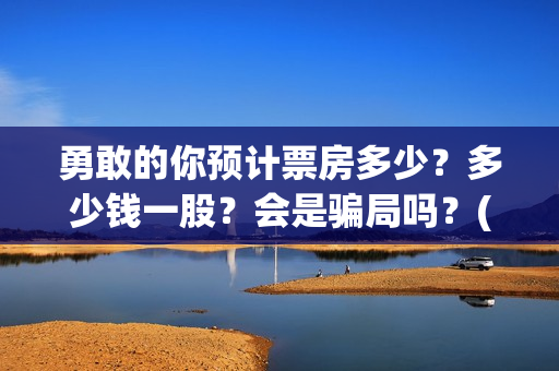 勇敢的你预计票房多少？多少钱一股？会是骗局吗？(勇敢的你什么时候开拍)