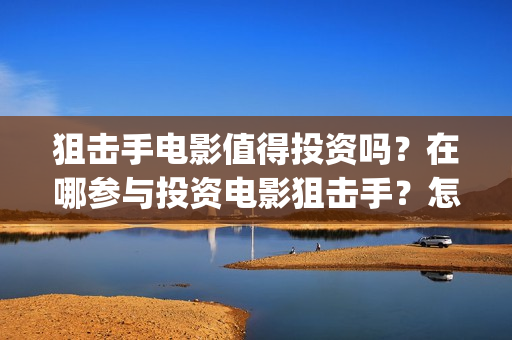 狙击手电影值得投资吗？在哪参与投资电影狙击手？怎么投资？(狙击手最佳十部电影)