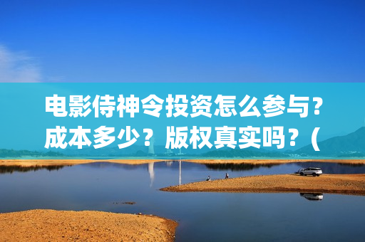 电影侍神令投资怎么参与？成本多少？版权真实吗？(侍神令 投资)