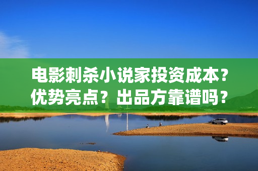 电影刺杀小说家投资成本？优势亮点？出品方靠谱吗？(电影刺杀小说家2在线观看)
