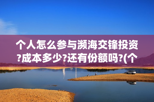 个人怎么参与濒海交锋投资?成本多少?还有份额吗?(个人怎么参与濒危动物)