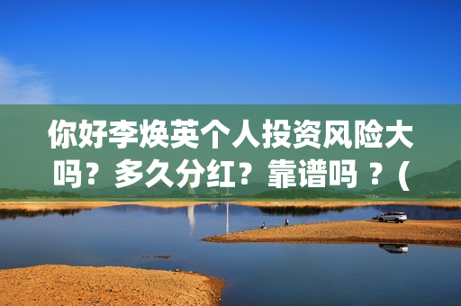 你好李焕英个人投资风险大吗？多久分红？靠谱吗 ？(你好李焕英 资料)