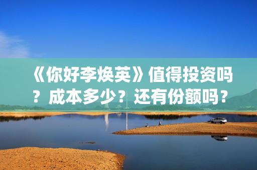 《你好李焕英》值得投资吗？成本多少？还有份额吗？(你好李焕英票房)