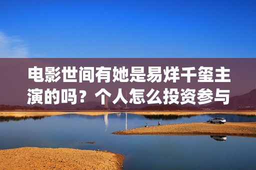 电影世间有她是易烊千玺主演的吗？个人怎么投资参与？(世间有她电影台词)