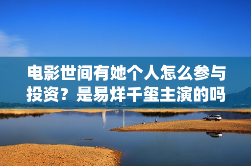 电影世间有她个人怎么参与投资？是易烊千玺主演的吗？(世间有她电影宣发)