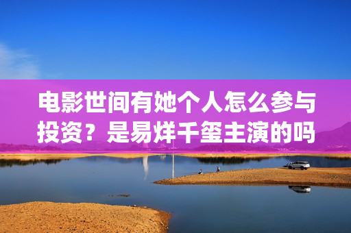 电影世间有她个人怎么参与投资？是易烊千玺主演的吗？(电影 世间有她)