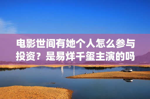 电影世间有她个人怎么参与投资？是易烊千玺主演的吗？(世间有她是什么片)