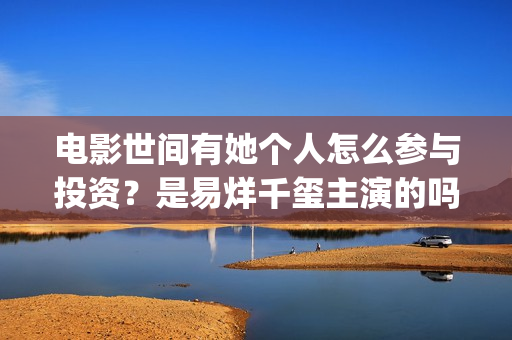 电影世间有她个人怎么参与投资？是易烊千玺主演的吗？(世间有她电影感人片段)