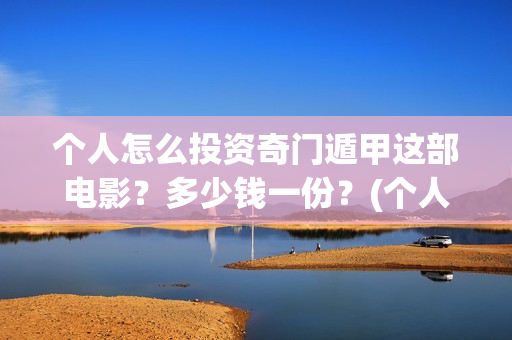 个人怎么投资奇门遁甲这部电影？多少钱一份？(个人如何投资赚钱)