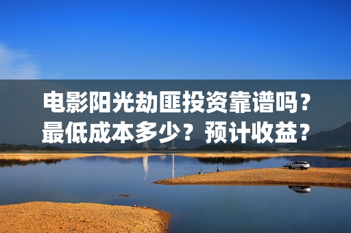 电影阳光劫匪投资靠谱吗？最低成本多少？预计收益？(电影阳光劫匪投屏播放)