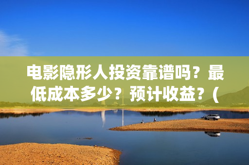 电影隐形人投资靠谱吗？最低成本多少？预计收益？(电影隐形人投资人是谁)