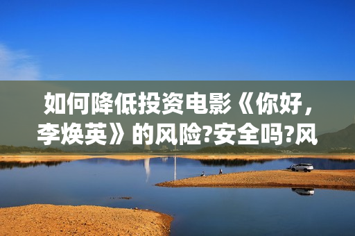 如何降低投资电影《你好，李焕英》的风险?安全吗?风险高吗?(降低投资门槛)