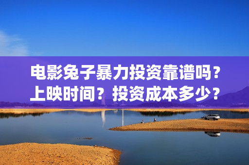 电影兔子暴力投资靠谱吗？上映时间？投资成本多少？(电影兔子暴力怎么样)