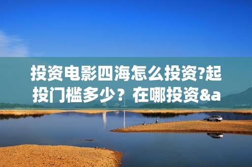 投资电影四海怎么投资?起投门槛多少？在哪投资·(四海电影预告)