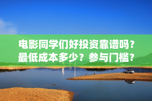 电影同学们好投资靠谱吗？最低成本多少？参与门槛？(同学们好预告)