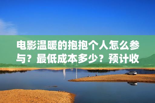 电影温暖的抱抱个人怎么参与？最低成本多少？预计收益(电影温暖的抱抱在线观看)