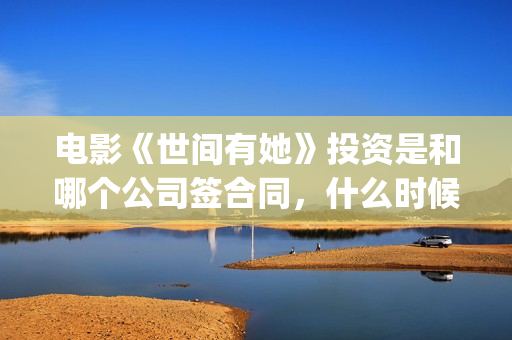 电影《世间有她》投资是和哪个公司签合同，什么时候上映？(世间有她电影宣传照)