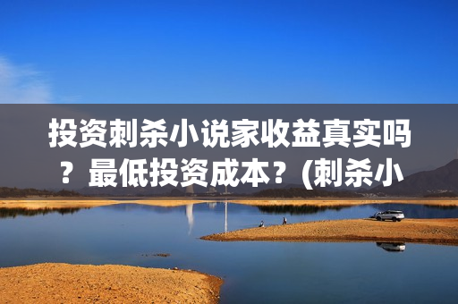 投资刺杀小说家收益真实吗？最低投资成本？(刺杀小说家投资商)