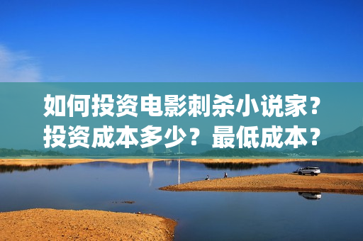 如何投资电影刺杀小说家？投资成本多少？最低成本？(如何进行电影投资)
