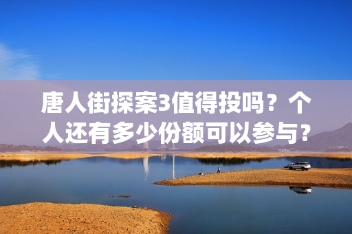 唐人街探案3值得投吗？个人还有多少份额可以参与？(唐人街探案3的亮点)
