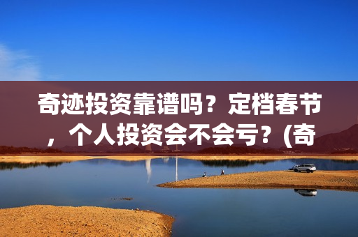 奇迹投资靠谱吗？定档春节，个人投资会不会亏？(奇迹集团是做什么的)