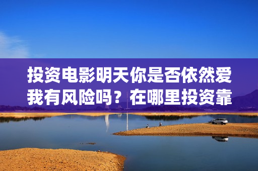 投资电影明天你是否依然爱我有风险吗？在哪里投资靠谱？成本多少？ (明天电影上映推荐)