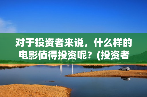对于投资者来说，什么样的电影值得投资呢？(投资者对投资的态度)