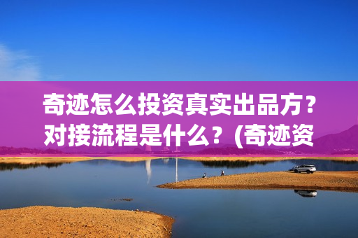 奇迹怎么投资真实出品方？对接流程是什么？(奇迹资本怎么样)