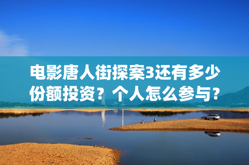 电影唐人街探案3还有多少份额投资？个人怎么参与？(电影唐人街探案1900)