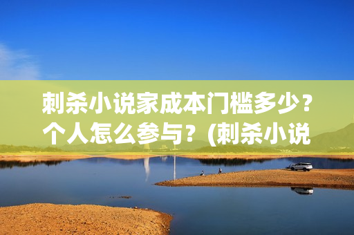 刺杀小说家成本门槛多少？个人怎么参与？(刺杀小说家耗资多少)