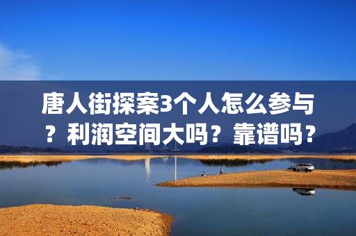 唐人街探案3个人怎么参与？利润空间大吗？靠谱吗？(唐人街探案3个小女孩)