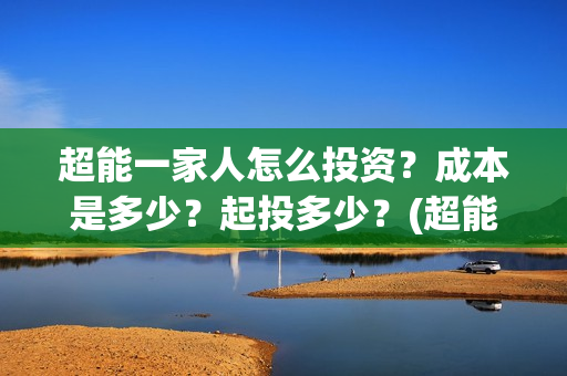 超能一家人怎么投资？成本是多少？起投多少？(超能一家人在哪里)