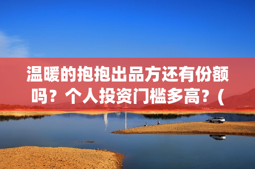 温暖的抱抱出品方还有份额吗？个人投资门槛多高？(温暖的抱抱是什么剧)