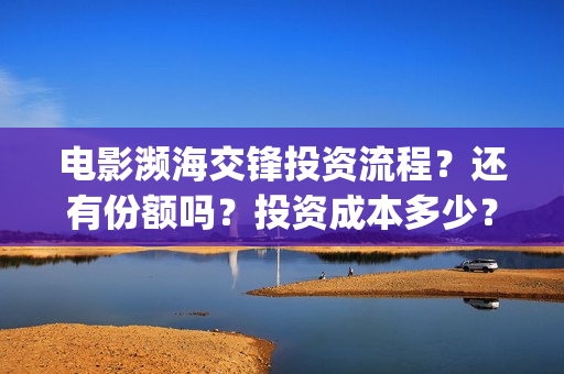 电影濒海交锋投资流程？还有份额吗？投资成本多少？(电影濒海交锋什么时候上映)