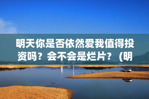 明天你是否依然爱我值得投资吗？会不会是烂片？ (明天你是否依然爱我谭咏麟关淑怡)