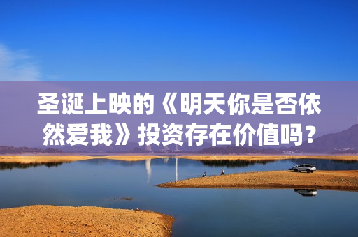 圣诞上映的《明天你是否依然爱我》投资存在价值吗？电影投资行业真的赚钱吗？(圣诞明信片图片大全)