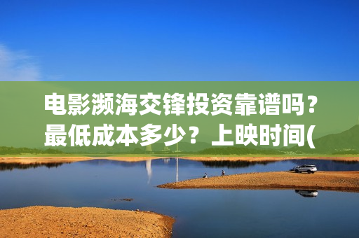 电影濒海交锋投资靠谱吗？最低成本多少？上映时间(电影濒海交锋什么时候上映)