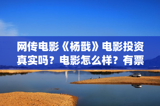 网传电影《杨戬》电影投资真实吗？电影怎么样？有票房号召力吗？(电影《杨戬》)