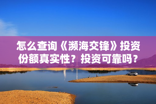 怎么查询《濒海交锋》投资份额真实性？投资可靠吗？票房多少回本？