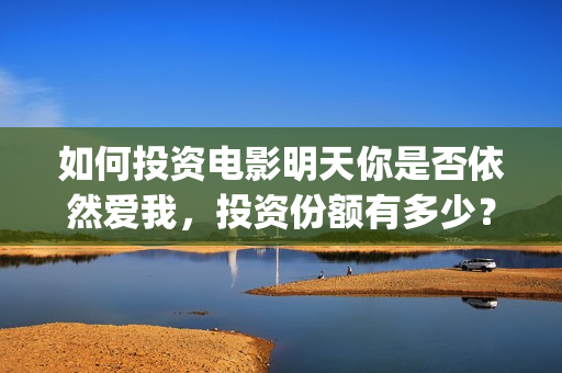 如何投资电影明天你是否依然爱我，投资份额有多少？(如何投资电影明星)