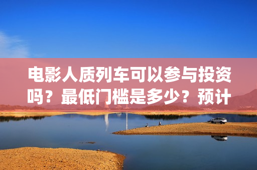 电影人质列车可以参与投资吗？最低门槛是多少？预计票房多少? (人质列车演员表)