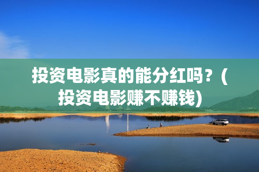 投资电影真的能分红吗？(投资电影赚不赚钱)