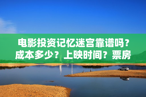 电影投资记忆迷宫靠谱吗？成本多少？上映时间？票房分红怎么算 